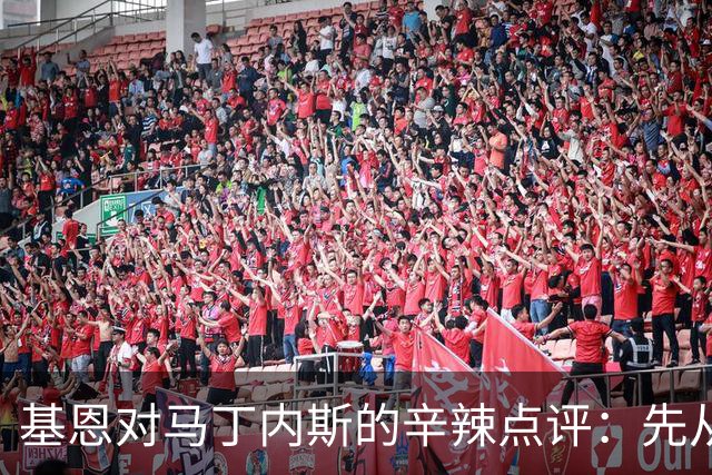 基恩对马丁内斯的辛辣点评：先从自己反思一下吧